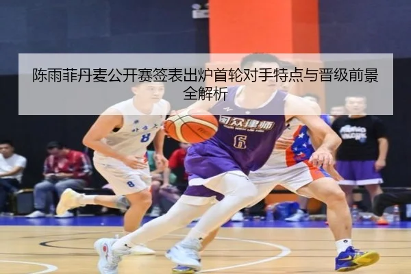 陈雨菲丹麦公开赛签表出炉首轮对手特点与晋级前景全解析